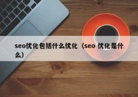 seo优化包括什么优化（seo 优化是什么）