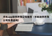 手机app软件开发公司推荐（手机软件开发公司免费咨询）